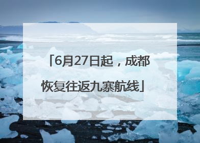 6月27日起，成都恢复往返九寨航线