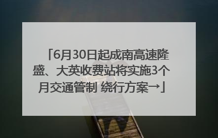 6月30日起成南高速隆盛、大英收费站将实施3个月交通管制 绕行方案→