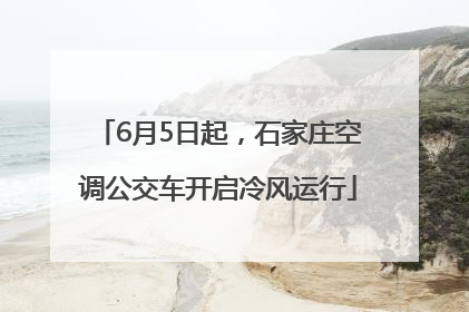 6月5日起，石家庄空调公交车开启冷风运行