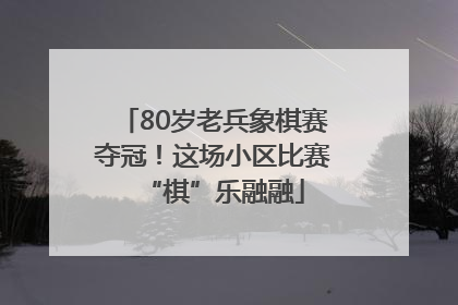 80岁老兵象棋赛夺冠！这场小区比赛“棋”乐融融