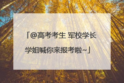 @高考考生 军校学长学姐喊你来报考啦~
