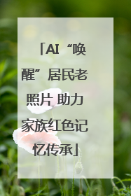 AI“唤醒”居民老照片 助力家族红色记忆传承