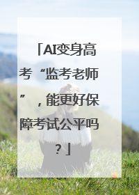 AI变身高考“监考老师”，能更好保障考试公平吗？