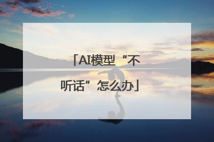 AI模型“不听话”怎么办