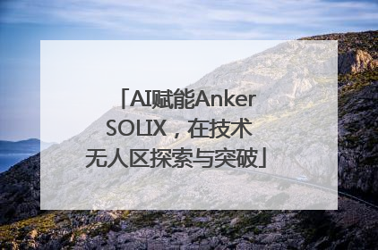 AI赋能Anker SOLIX，在技术无人区探索与突破