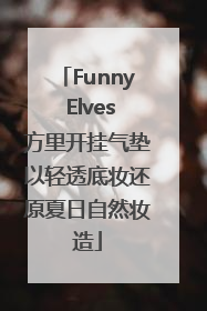 Funny Elves方里开挂气垫以轻透底妆还原夏日自然妆造