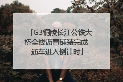 G3铜陵长江公铁大桥全线沥青铺装完成 通车进入倒计时