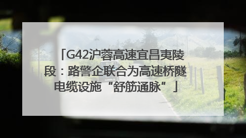 G42沪蓉高速宜昌夷陵段：路警企联合为高速桥隧电缆设施“舒筋通脉”