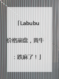 Labubu价格崩盘，黄牛：跌麻了！