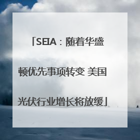 SEIA：随着华盛顿优先事项转变 美国光伏行业增长将放缓