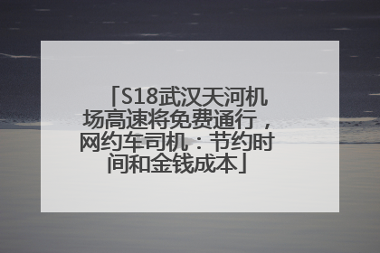 S18武汉天河机场高速将免费通行，网约车司机：节约时间和金钱成本